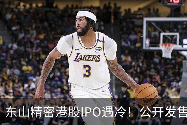 东山精密港股IPO遇冷！公开发售不足一倍，散户100%中签，前日暗盘收跌7.43%
