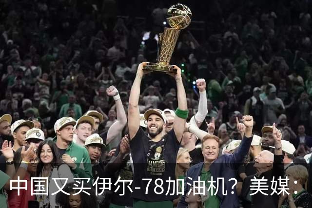 中国又买伊尔-78加油机？美媒：俄罗斯只剩伊尔-78中国感兴趣，不然没啥好卖的了