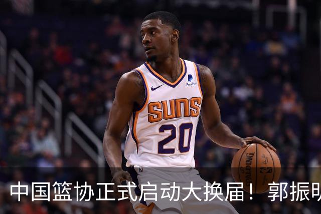 中国篮协正式启动大换届！郭振明面临调整，四位候选人谁能挂帅？