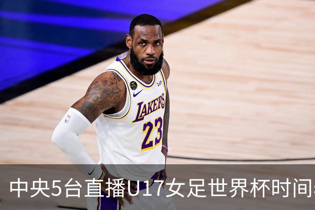 中央5台直播U17女足世界杯时间表：10月29日CCTV5直播中国冲击8强