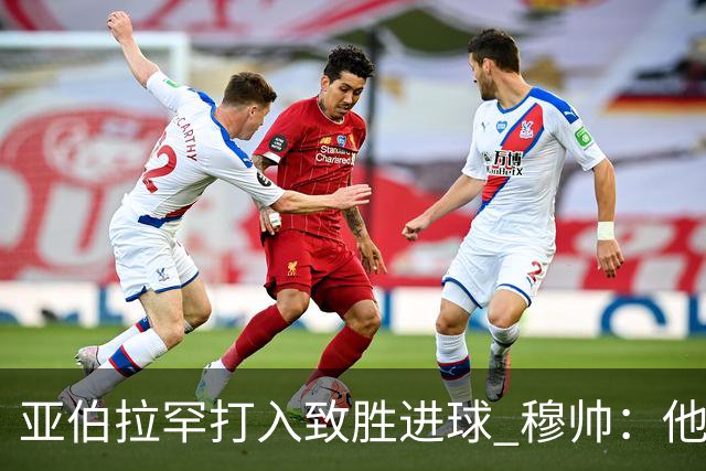 亚伯拉罕打入致胜进球 穆帅：他让我们达到了目的