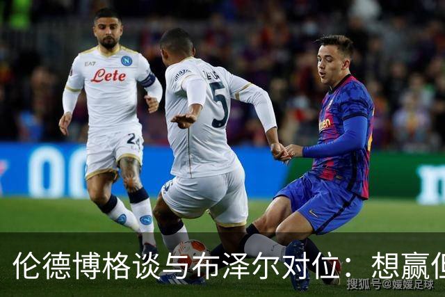 伦德博格谈与布泽尔对位：想赢但今天没做到，下次一定