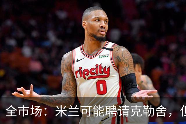 全市场：米兰可能聘请克勒舍，但他的助手留在了法兰克福担任总监
