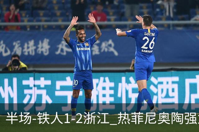 半场-铁人1-2浙江 热菲尼奥陶强龙建功米特里策任意球破门