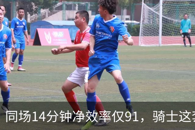 同场14分钟净效率仅91，骑士这套组合被自家自媒体点名