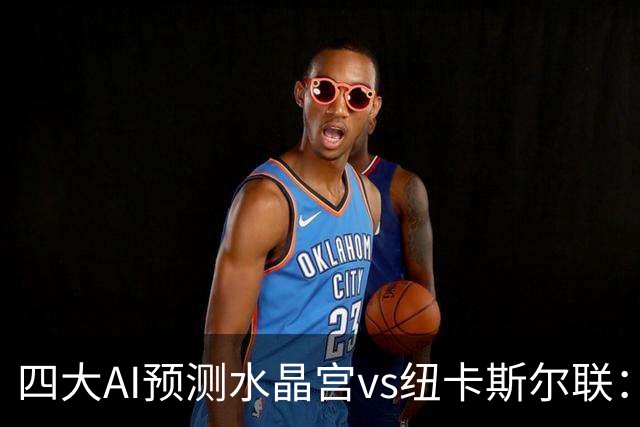 四大AI预测水晶宫vs纽卡斯尔联：两家看好客胜，两家倾向平局