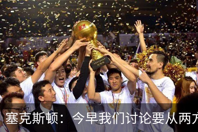 塞克斯顿：今早我们讨论要从两方面做好防守 保持纪律性&加强施压