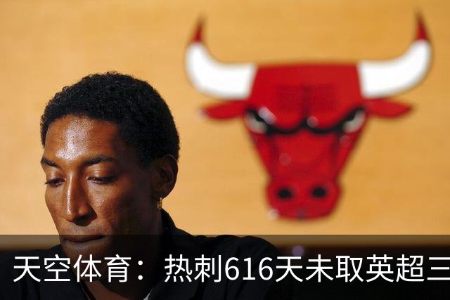 天空体育：热刺616天未取英超三连胜，德泽尔比周末冲纪录