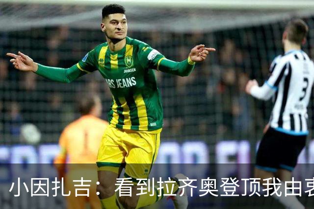 小因扎吉：看到拉齐奥登顶我由衷高兴，2020年的遗憾我会铭记一生