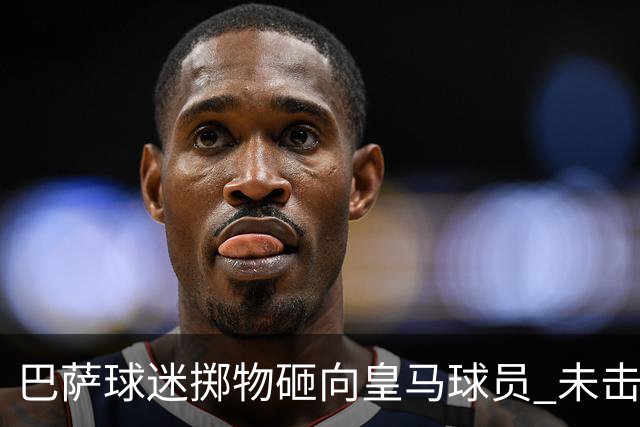 巴萨球迷掷物砸向皇马球员 未击中任何球员被罚