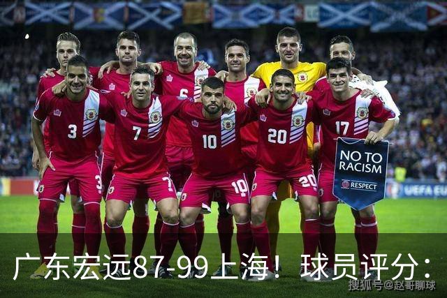 广东宏远87-99上海！球员评分：2人满分，2人良好，4人不合格