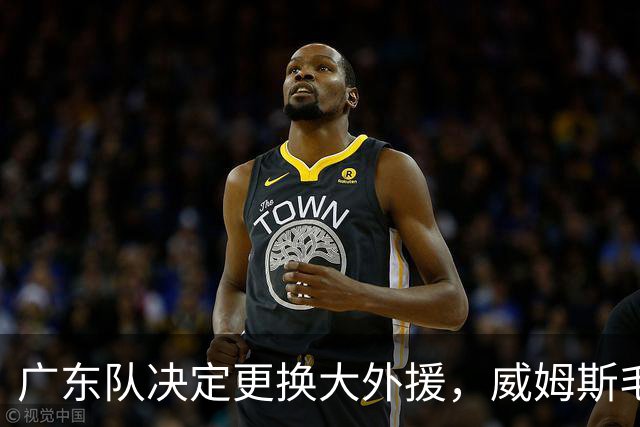 广东队决定更换大外援，威姆斯毛遂自荐，焦泊乔或被交易