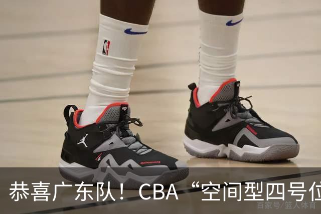 恭喜广东队！CBA“空间型四号位”有望加盟，能单换徐杰？