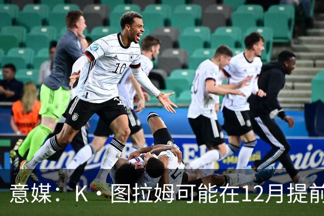 意媒：K·图拉姆可能在12月提前复出 尤文之后再决定冬季是否引援