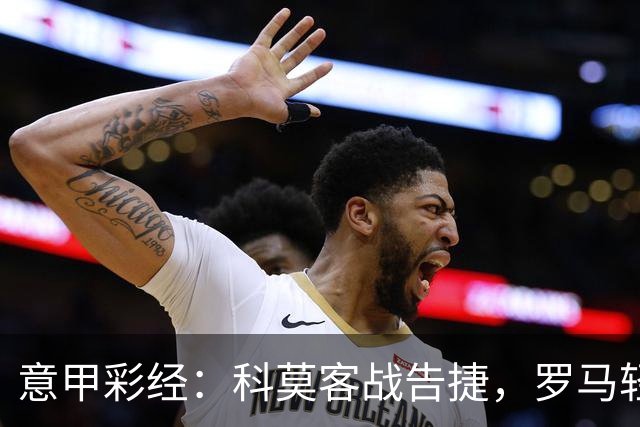 意甲彩经：科莫客战告捷，罗马轻取三分