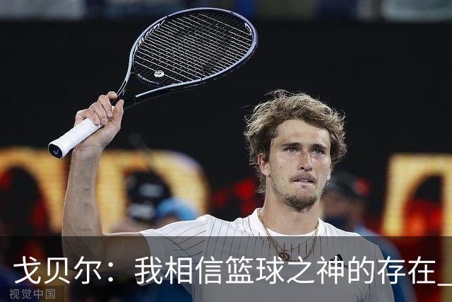 戈贝尔：我相信篮球之神的存在 总觉得把话说得太满就会受到惩罚