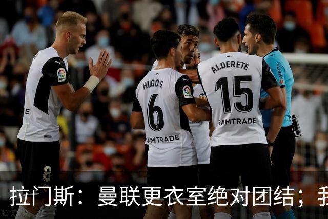 拉门斯：曼联更衣室绝对团结；我们全员坚决支持卡里克