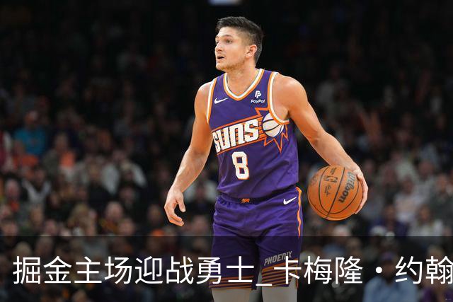 掘金主场迎战勇士 卡梅隆·约翰逊因脚踝扭伤缺阵
