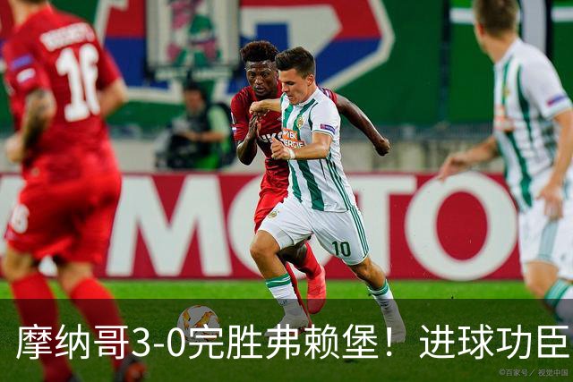 摩纳哥3-0完胜弗赖堡！进球功臣法蒂社媒晒照，庆祝胜利