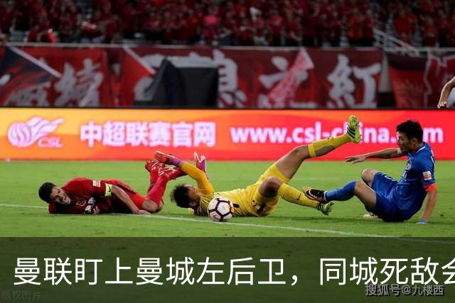 曼联盯上曼城左后卫，同城死敌会放人吗？