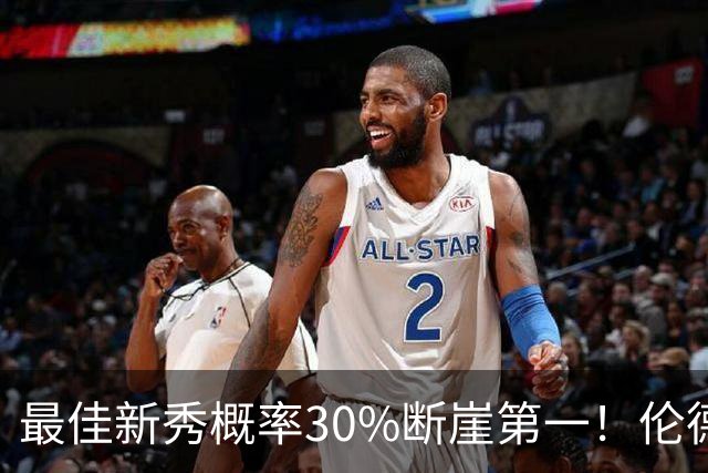 最佳新秀概率30%断崖第一！伦德博格创7纪录还谦逊无比 科尔：罕见成熟