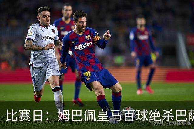 比赛日：姆巴佩皇马百球绝杀巴萨 穆帅神奇换人制胜