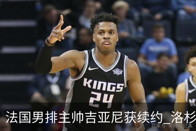 法国男排主帅吉亚尼获续约 洛杉矶周期将继续带队