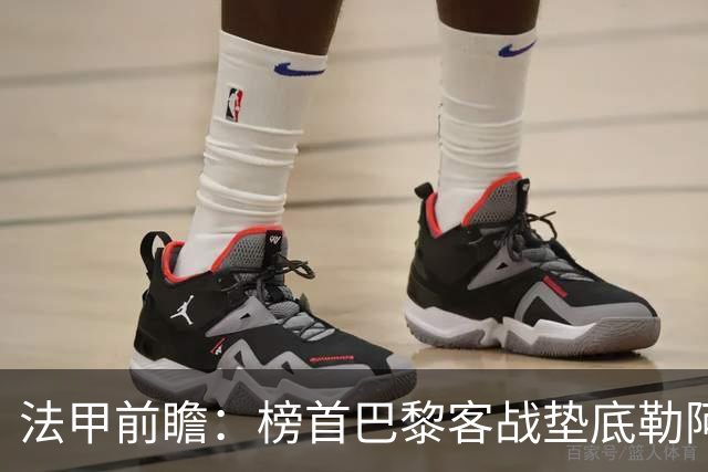 法甲前瞻：榜首巴黎客战垫底勒阿弗尔
