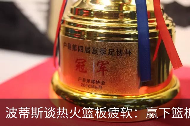 波蒂斯谈热火篮板疲软：赢下篮板才能赢球