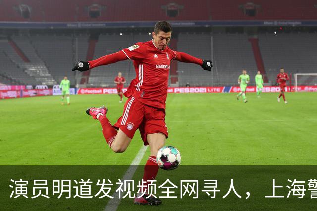 演员明道发视频全网寻人，上海警方回应：捡到包的好心人系交管协勤队员，不知道遗失物品与明星有关，只是一次日常工作处置
