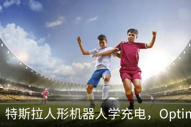 特斯拉人形机器人学充电，Optimus要接手无人车补能