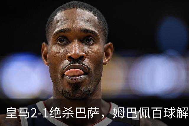皇马2-1绝杀巴萨，姆巴佩百球解锁，弗里克9连胜终结