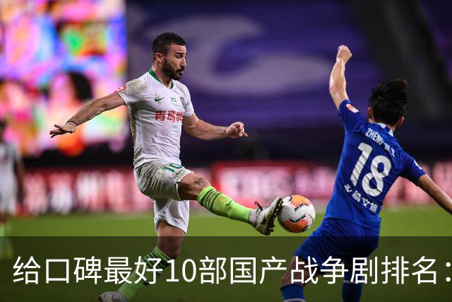 给口碑最好10部国产战争剧排名：《伟大的长征》第7，第一无争议