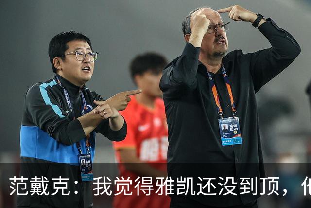 范戴克：我觉得雅凯还没到顶，他需继续前进看看上限在哪里