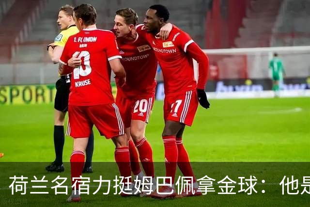 荷兰名宿力挺姆巴佩拿金球：他是目前世界最佳