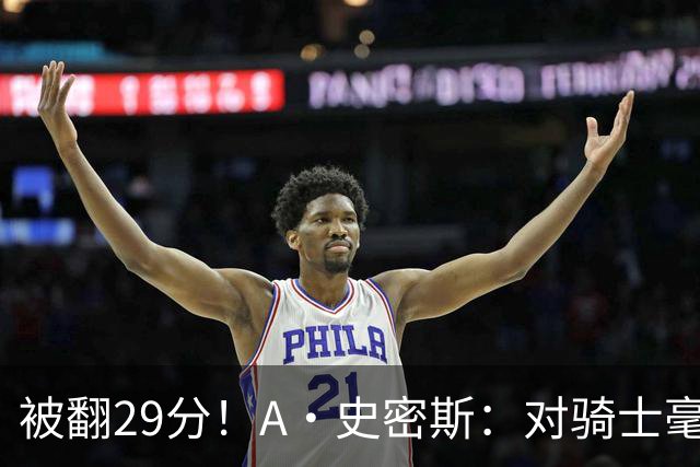 被翻29分！A·史密斯：对骑士毫无信心，季后赛注定回家钓鱼
