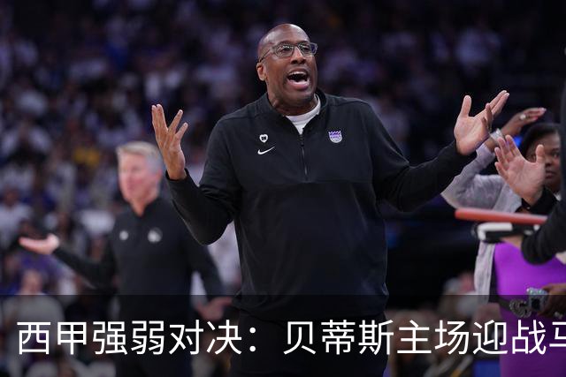 西甲强弱对决：贝蒂斯主场迎战马拉加