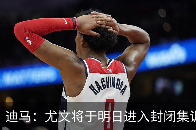 迪马：尤文将于明日进入封闭集训，备战对阵那不勒斯的比赛