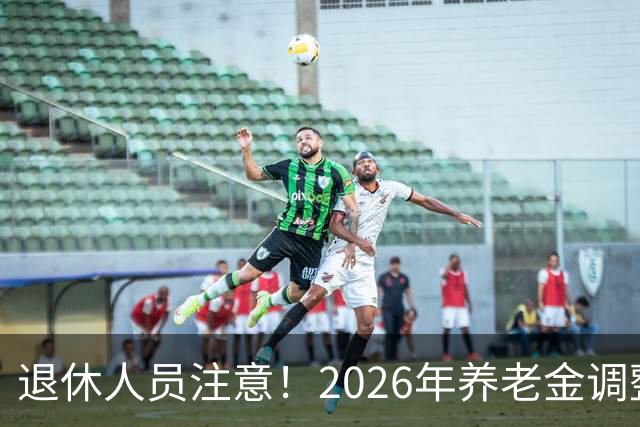 退休人员注意！2026年养老金调整公布了吗？或许会走向这一方面