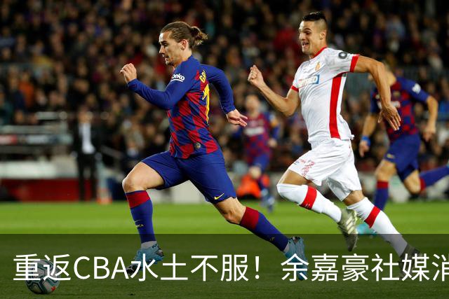 重返CBA水土不服！余嘉豪社媒消极回应网友：我已经“死”了