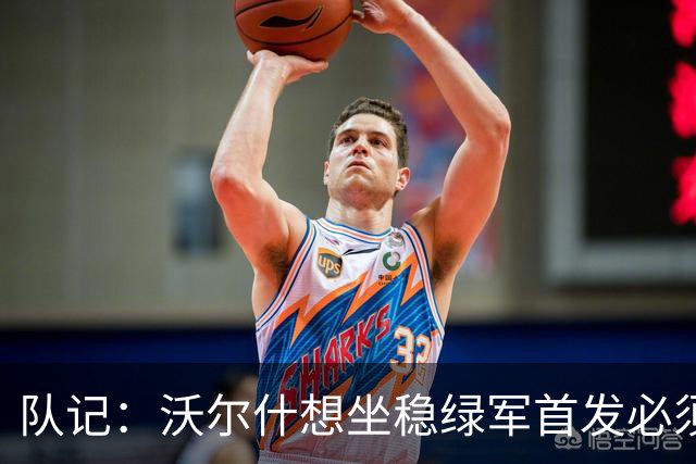 队记：沃尔什想坐稳绿军首发必须练好三分 本场表现是好兆头