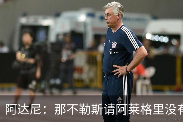 阿达尼：那不勒斯请阿莱格里没有任何前瞻性，他没带来任何改变