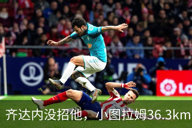 齐达内没招他，小图拉姆36.3km/h跑出国米赛季最快