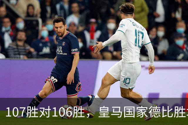 107胜对106胜，皇马国家德比胜场数再度领先巴萨