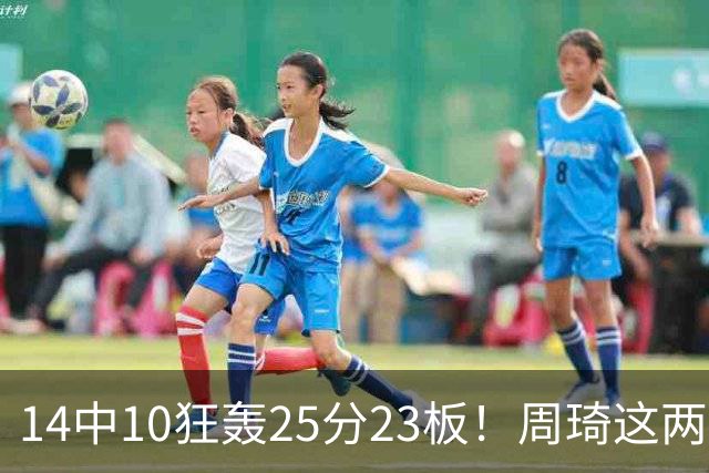 14中10狂轰25分23板！周琦这两战杀红眼：郭士强该让他回国家队了？