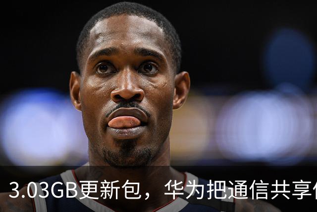 3.03GB更新包，华为把通信共享做成了多人互助