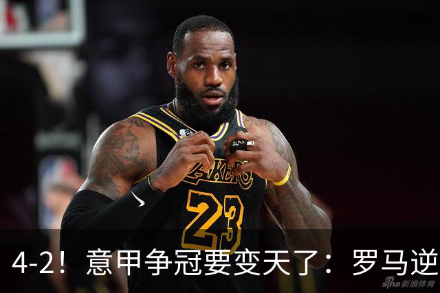 4-2！意甲争冠要变天了：罗马逆转，黑马大胜反超国米，榜首易主