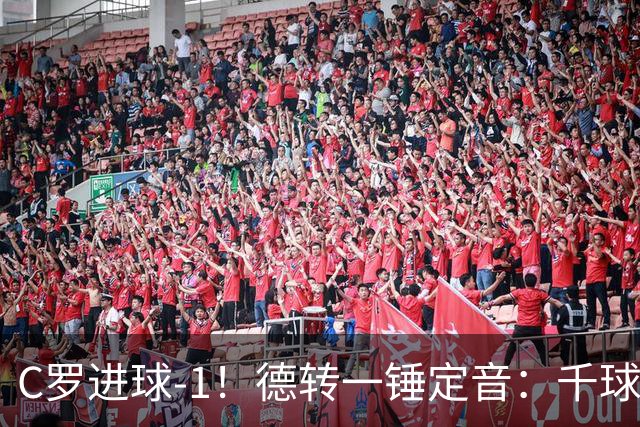 C罗进球-1！德转一锤定音：千球倒计时从18球变19球