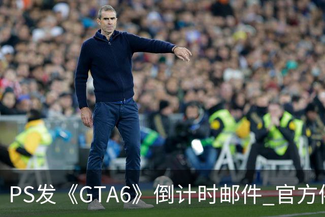 PS发《GTA6》倒计时邮件 官方催你赶紧买！